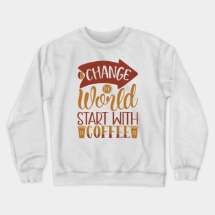 Change The World Start With Coffee Crewneck Sweatshirt